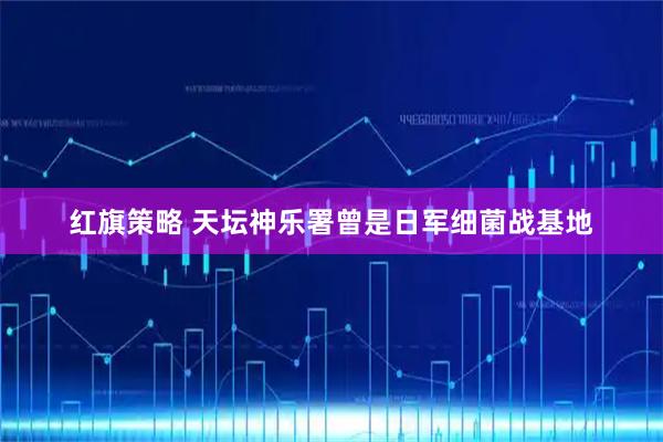 红旗策略 天坛神乐署曾是日军细菌战基地