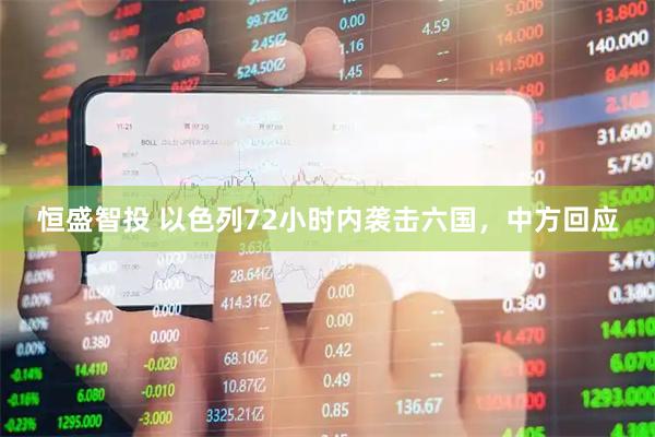 恒盛智投 以色列72小时内袭击六国，中方回应