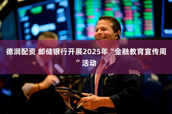 德润配资 邮储银行开展2025年“金融教育宣传周”活动