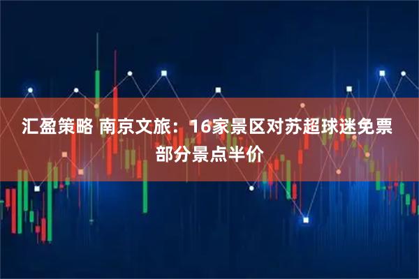 汇盈策略 南京文旅：16家景区对苏超球迷免票 部分景点半价