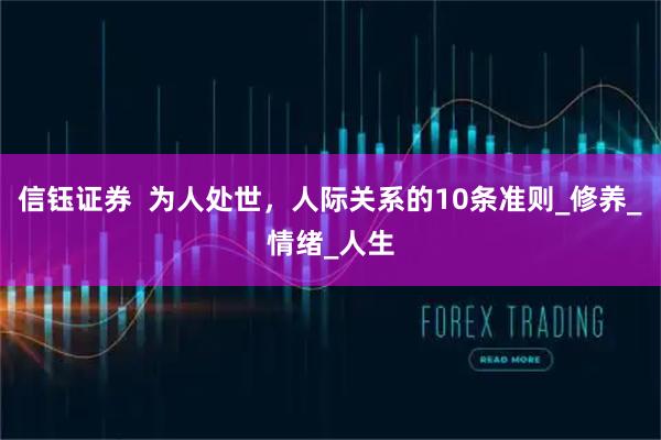 信钰证券  为人处世，人际关系的10条准则_修养_情绪_人生