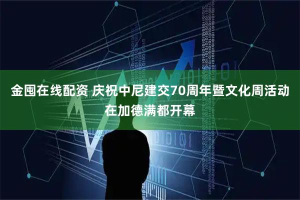 金囤在线配资 庆祝中尼建交70周年暨文化周活动在加德满都开幕