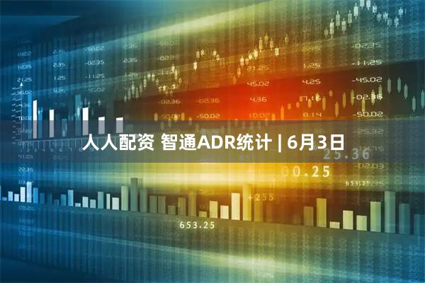 人人配资 智通ADR统计 | 6月3日